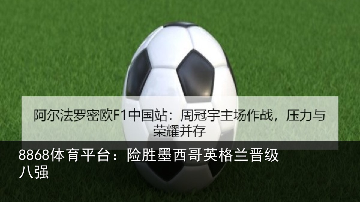 8868体育平台：险胜墨西哥英格兰晋级八强