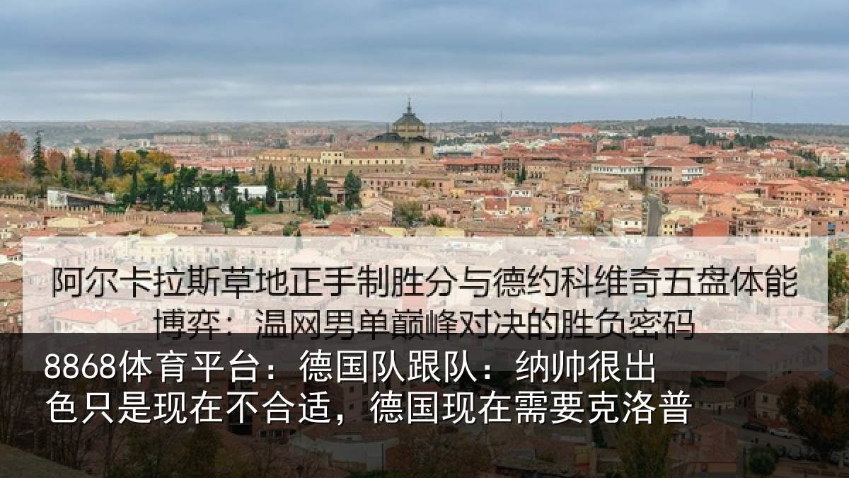 8868体育平台：德国队跟队：纳帅很出色只是现在不合适，德国现在需要克洛普