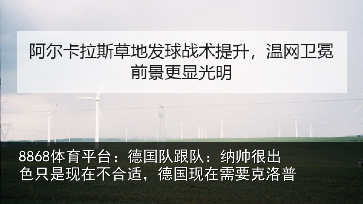 8868体育平台:德国队跟队:纳帅很出色只是现在不合适,德国现在需要克洛普