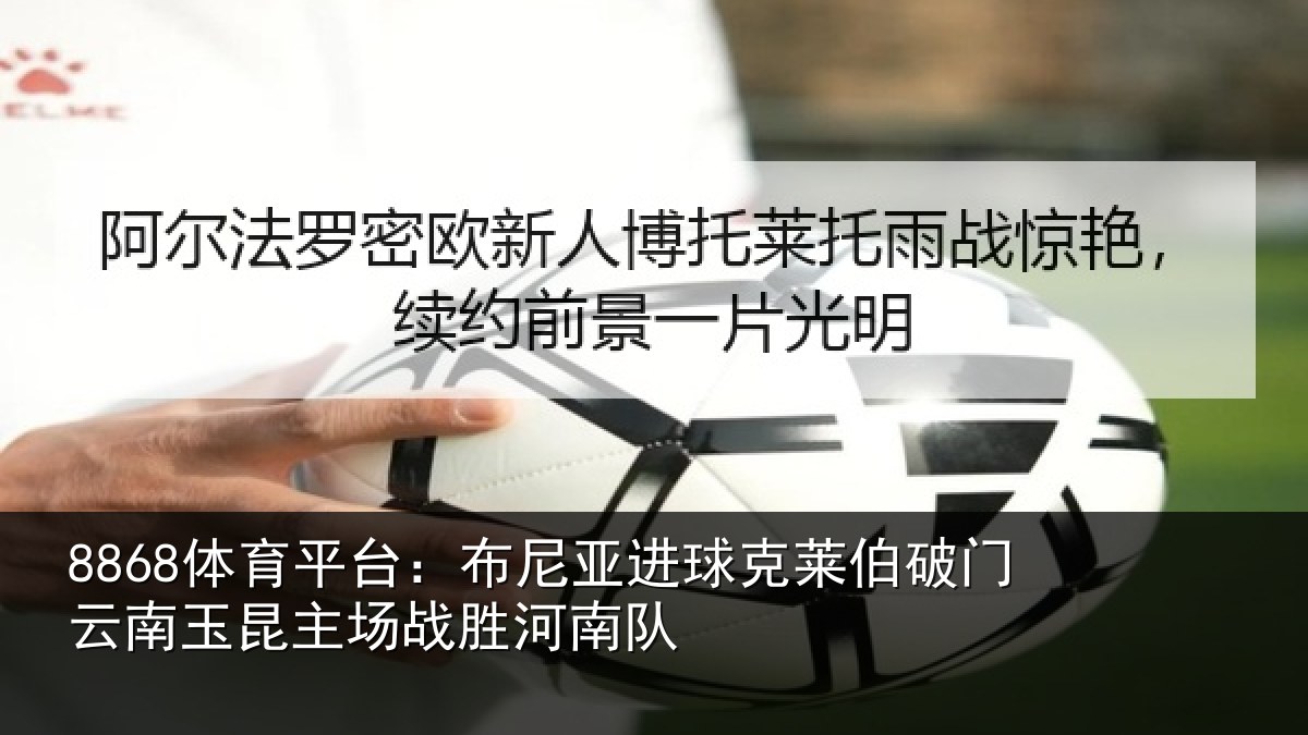 8868体育平台：布尼亚进球克莱伯破门云南相关情况队