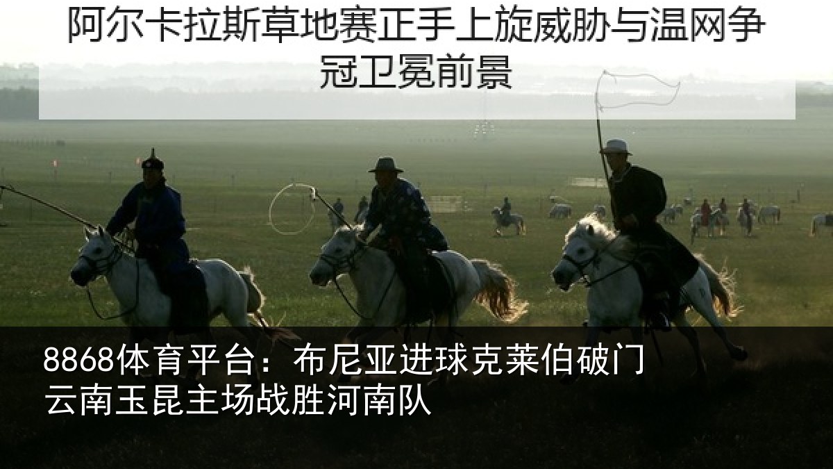 8868体育平台：布尼亚进球克莱伯破门云南相关情况队