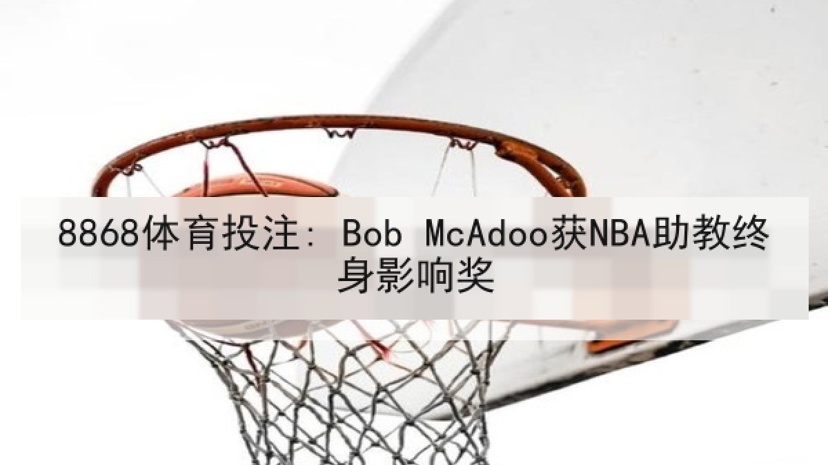 8868体育投注: Bob McAdoo获NBA助教终身影响奖 8868体育投注: Bob McAdoo获NBA助教终身影响奖
