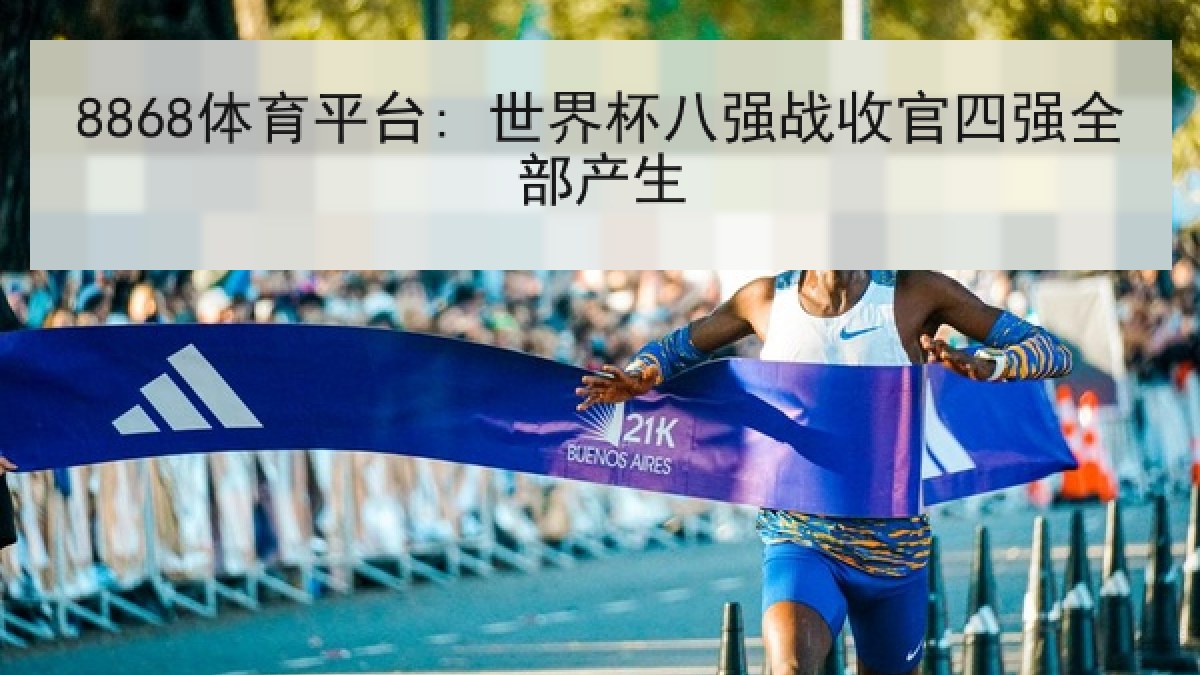 8868体育平台: 世界杯八强战收官四强全部产生