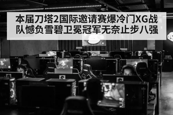 本届刀塔2国际邀请赛爆冷门XG战队憾负雪碧卫冕冠军无奈止步八强