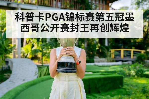 科普卡PGA锦标赛第五冠墨西哥公开赛封王再创辉煌