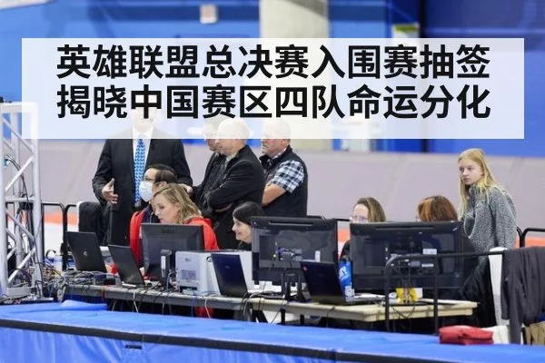 英雄联盟总决赛入围赛抽签揭晓中国赛区四队命运分化