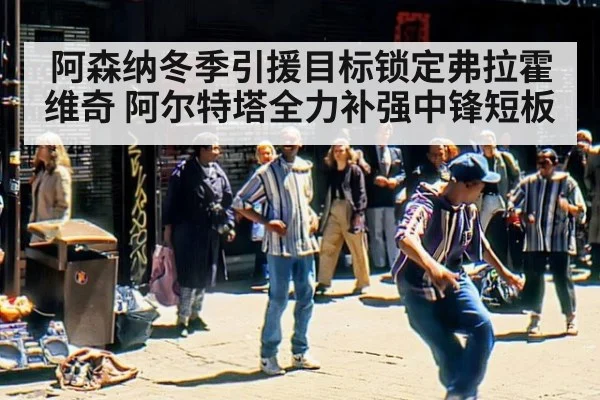 阿森纳冬季引援目标锁定弗拉霍维奇 阿尔特塔全力补强中锋短板