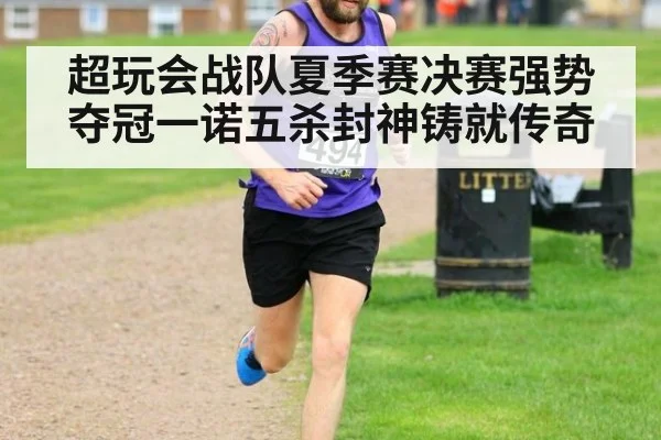 超玩会战队夏季赛决赛强势夺冠一诺五杀封神铸就传奇